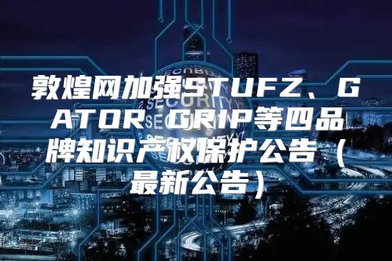 敦煌网加强STUFZ、GATOR GRIP等四品牌知识产权保护公告最新公告