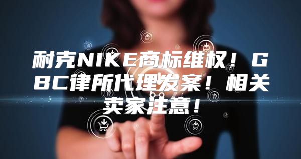 耐克NIKE商标维权！GBC律所代理发案！相关卖家注意！