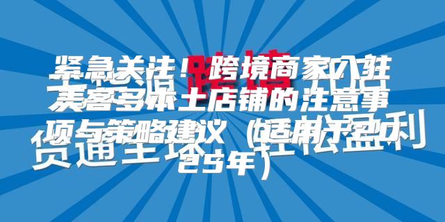 紧急关注！跨境商家入驻美客多本土店铺的注意事项与策略建议适用于2025年