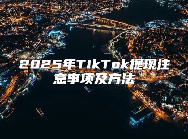 2025年TikTok提现注意事项及方法