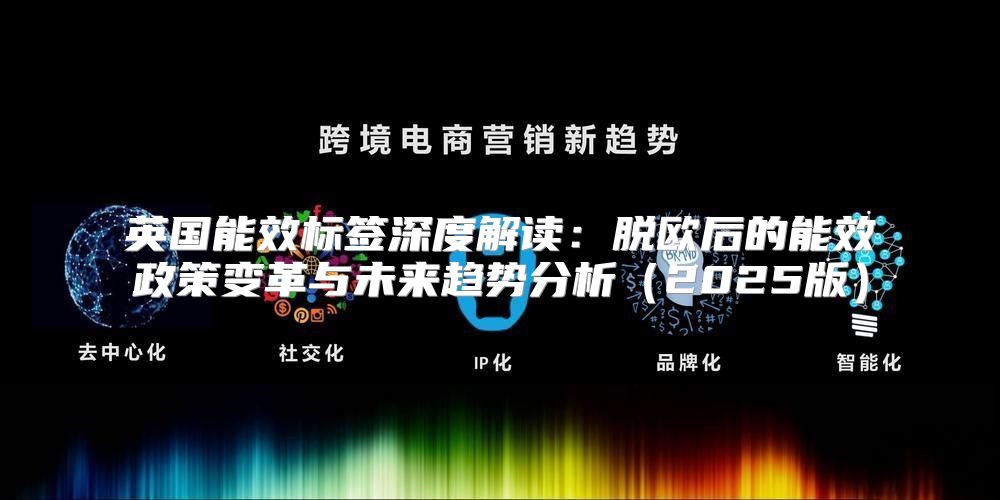 英国能效标签深度解读：脱欧后的能效政策变革与未来趋势分析2025版