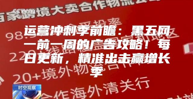 运营冲刺季前瞻：黑五网一前一周的广告攻略！每日更新，精准出击赢增长季