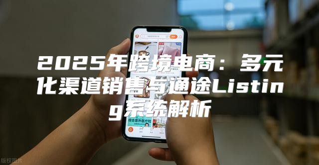 2025年跨境电商：多元化渠道销售与通途Listing系统解析