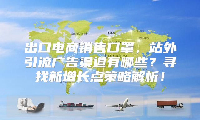 出口电商销售口罩，站外引流广告渠道有哪些？寻找新增长点策略解析！