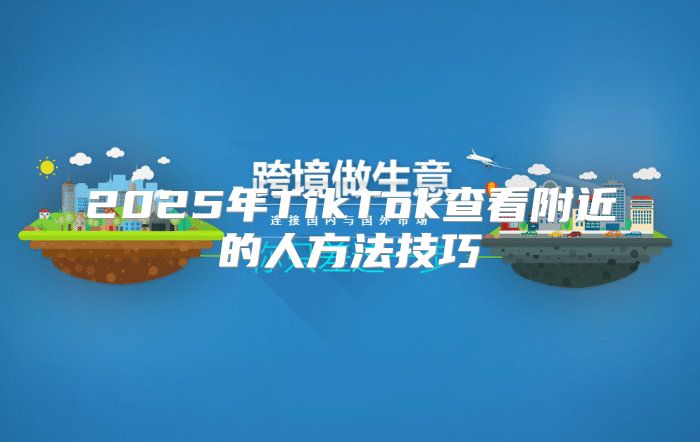 2025年TikTok查看附近的人方法技巧