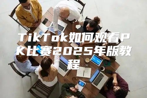 TikTok如何观看PK比赛2025年版教程