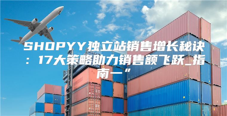 SHOPYY独立站销售增长秘诀：17大策略助力销售额飞跃_指南一”