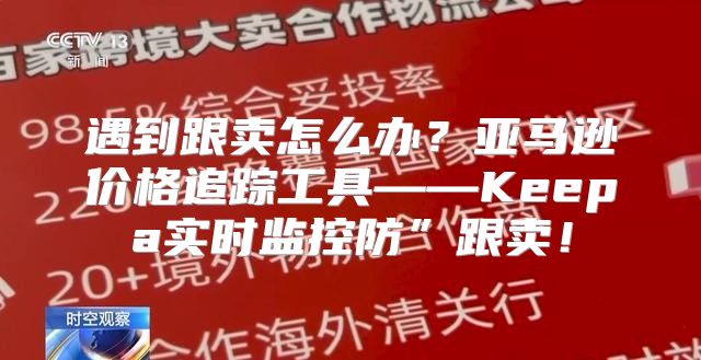遇到跟卖怎么办？亚马逊价格追踪工具——Keepa实时监控防”跟卖！