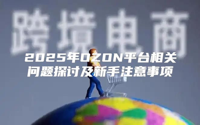 2025年OZON平台相关问题探讨及新手注意事项