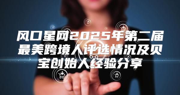 风口星网2025年第二届最美跨境人评选情况及贝宝创始人经验分享