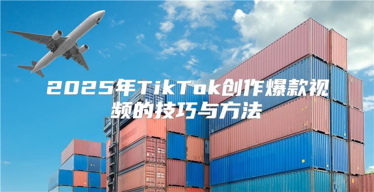 2025年TikTok创作爆款视频的技巧与方法