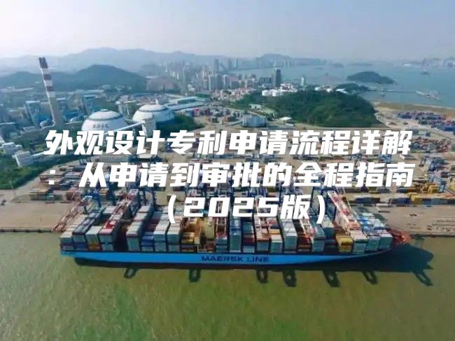 外观设计专利申请流程详解：从申请到审批的全程指南2025版