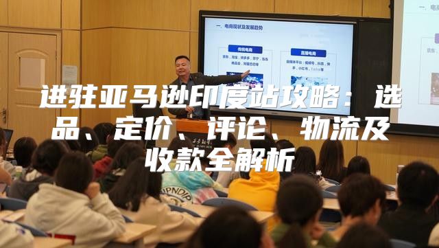 进驻亚马逊印度站攻略：选品、定价、评论、物流及收款全解析