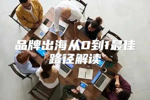 品牌出海从0到1最佳路径解读