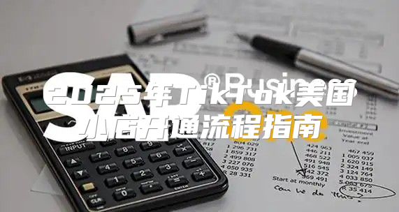 2025年TikTok美国小店开通流程指南