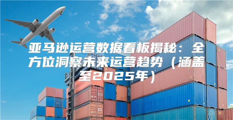 亚马逊运营数据看板揭秘：全方位洞察未来运营趋势涵盖至2025年