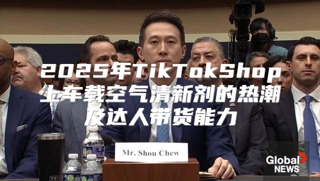 2025年TikTokShop上车载空气清新剂的热潮及达人带货能力