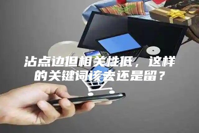 沾点边但相关性低，这样的关键词该去还是留？
