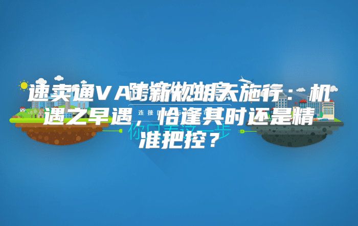 速卖通VAT新规明天施行：机遇之早遇，恰逢其时还是精准把控？