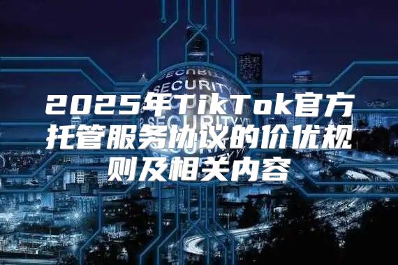 2025年TikTok官方托管服务协议的价优规则及相关内容