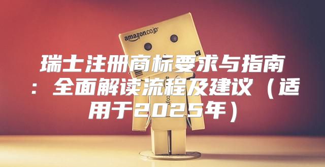 瑞士注册商标要求与指南：全面解读流程及建议适用于2025年