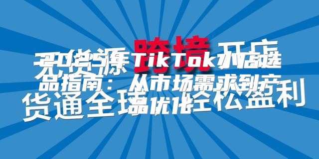 2025年TikTok小店选品指南：从市场需求到产品优化