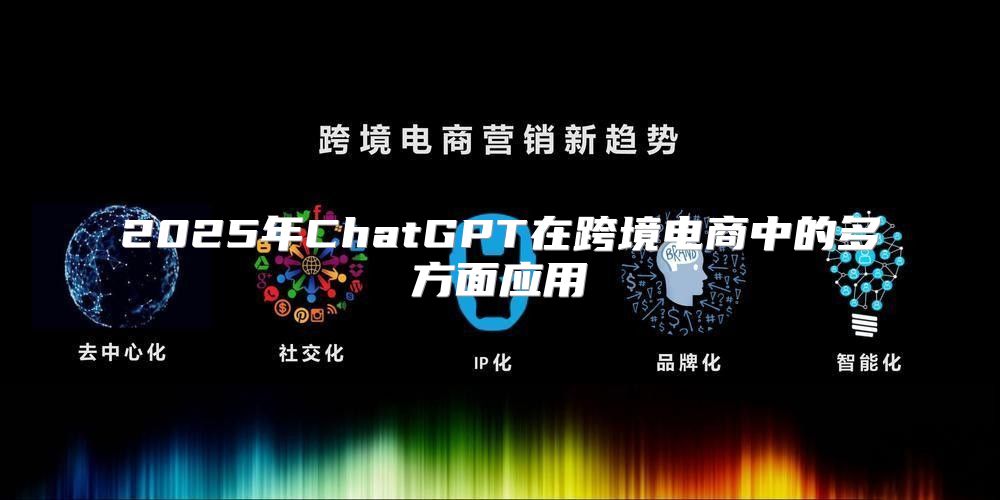 2025年ChatGPT在跨境电商中的多方面应用