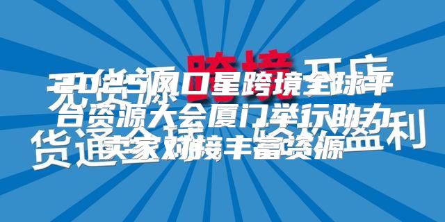 2025风口星跨境全球平台资源大会厦门举行助力卖家对接丰富资源