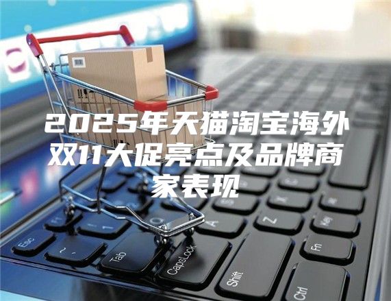 2025年天猫淘宝海外双11大促亮点及品牌商家表现