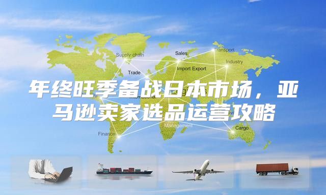 年终旺季备战日本市场，亚马逊卖家选品运营攻略