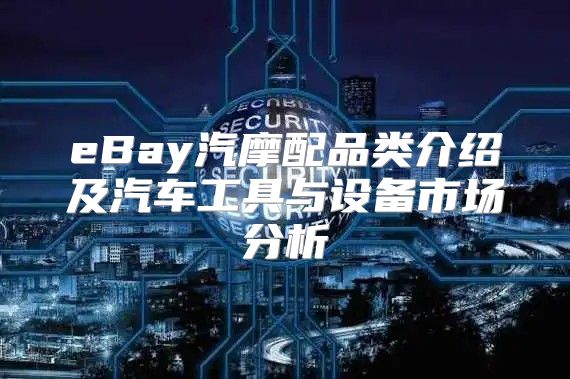eBay汽摩配品类介绍及汽车工具与设备市场分析