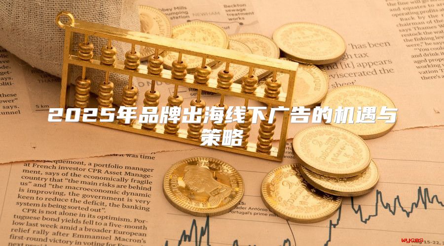 2025年品牌出海线下广告的机遇与策略