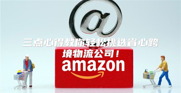 三点心得教你轻松挑选省心跨境物流公司！