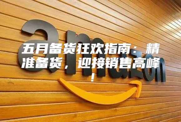五月备货狂欢指南：精准备货，迎接销售高峰！