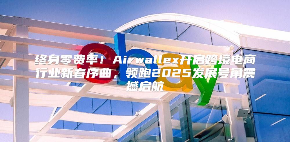 终身零费率！Airwallex开启跨境电商行业新春序曲，领跑2025发展号角震撼启航