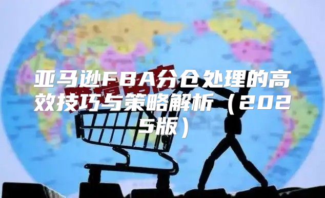亚马逊FBA分仓处理的高效技巧与策略解析2025版