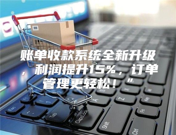 账单收款系统全新升级，利润提升15%，订单管理更轻松！”