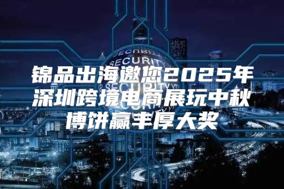 锦品出海邀您2025年深圳跨境电商展玩中秋博饼赢丰厚大奖