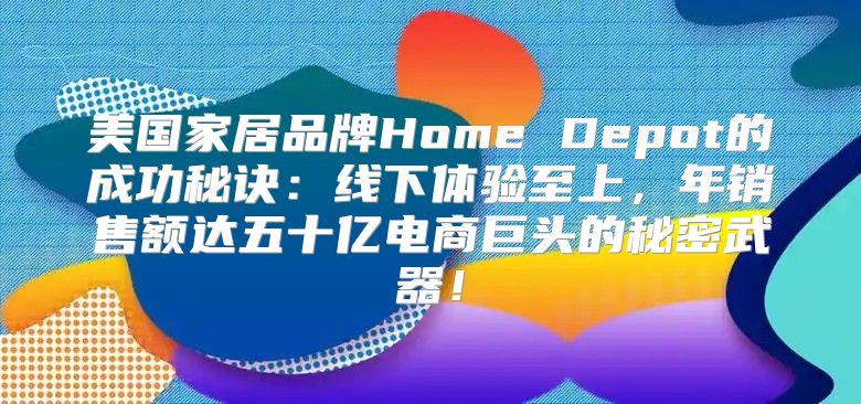 美国家居品牌Home Depot的成功秘诀：线下体验至上，年销售额达五十亿电商巨头的秘密武器！