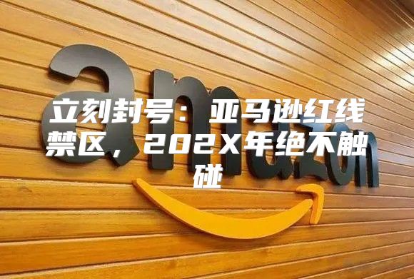立刻封号：亚马逊红线禁区，202X年绝不触碰