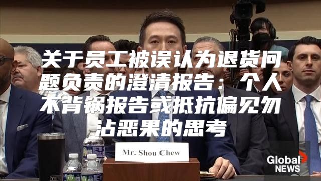 关于员工被误认为退货问题负责的澄清报告：个人不背锅报告或抵抗偏见勿沾恶果的思考