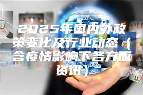 2025年国内外政策变化及行业动态含疫情影响下各方面资讯