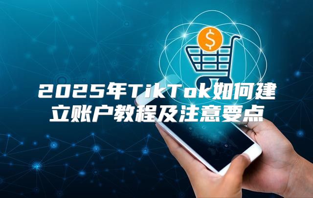 2025年TikTok如何建立账户教程及注意要点