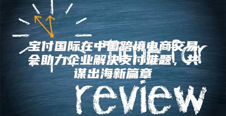 宝付国际在中国跨境电商交易会助力企业解决支付难题，共谋出海新篇章