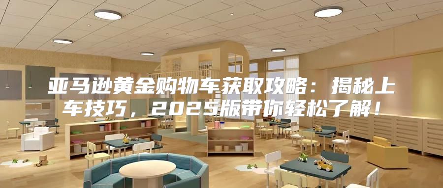 亚马逊黄金购物车获取攻略：揭秘上车技巧，2025版带你轻松了解！