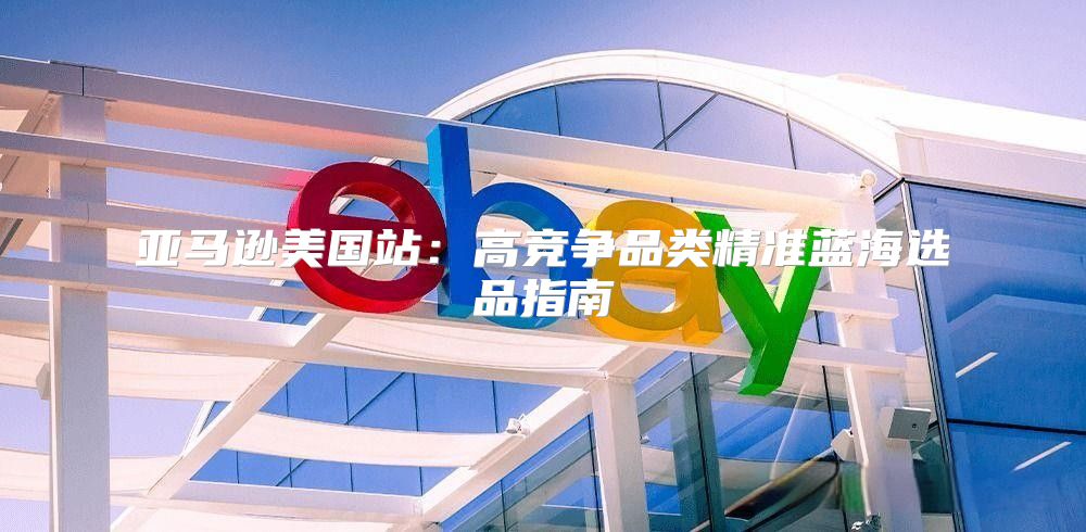 亚马逊美国站：高竞争品类精准蓝海选品指南