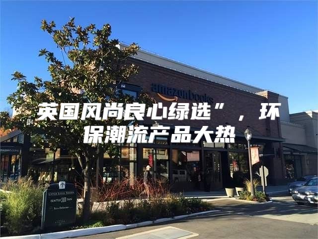 英国风尚良心绿选”，环保潮流产品大热