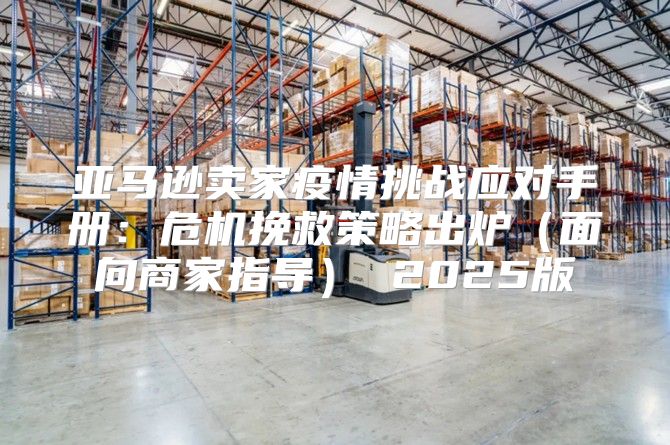 亚马逊卖家疫情挑战应对手册：危机挽救策略出炉面向商家指导 2025版