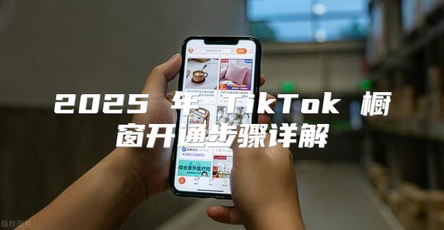 2025 年 TikTok 橱窗开通步骤详解