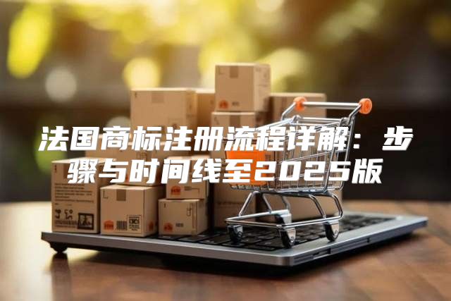 法国商标注册流程详解：步骤与时间线至2025版